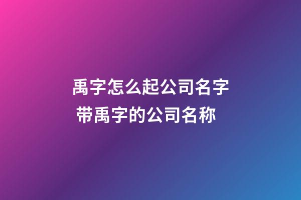 禹字怎么起公司名字 带禹字的公司名称-第1张-公司起名-玄机派